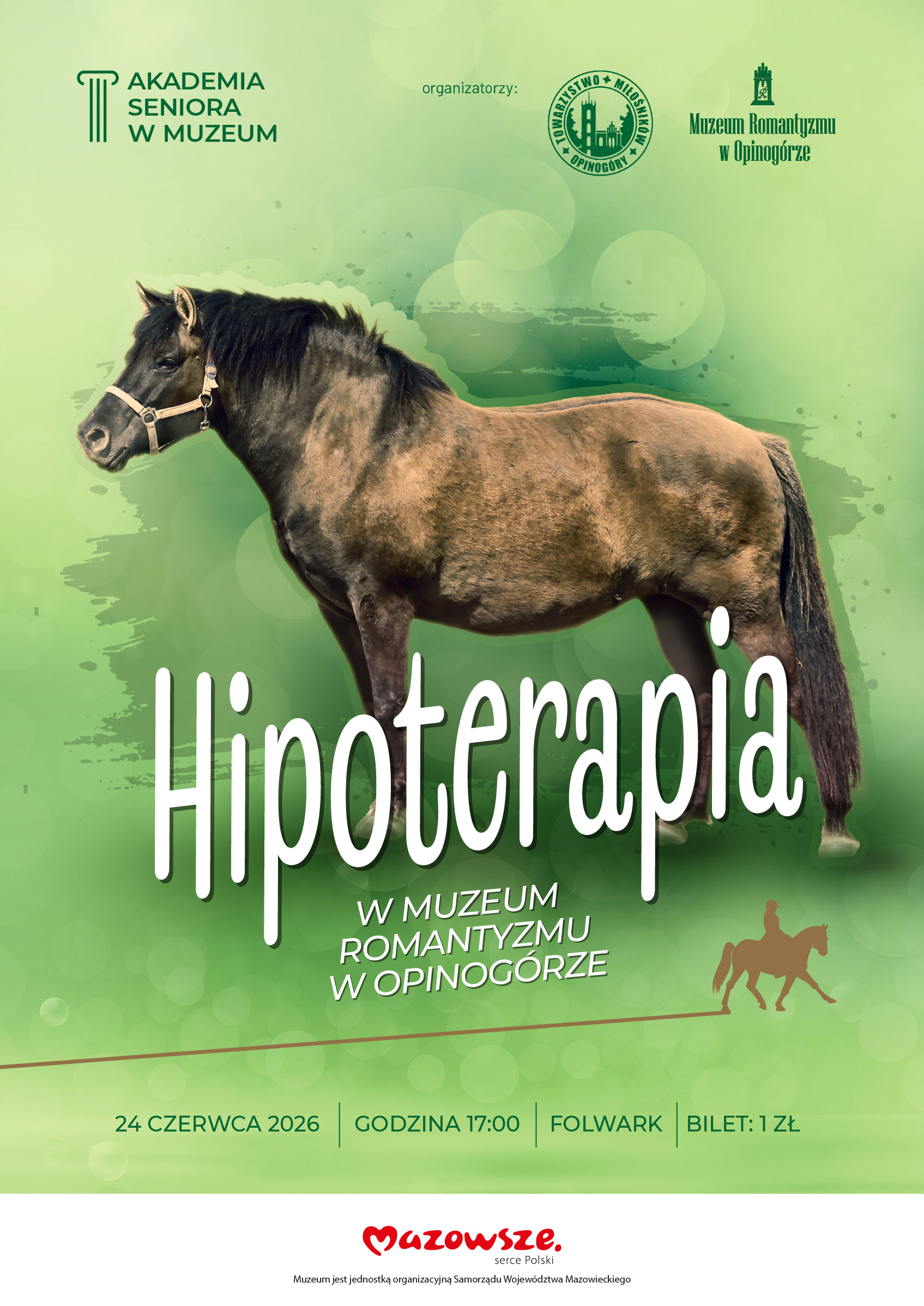 Plakat informacyjny na zielonym, świetlistym tle. W centralnej części stoi profil brązowo-czarnego konia rasy konik polski w kantarze. Poniżej znajduje się duży biały napis „Hipoterapia w Muzeum Romantyzmu w Opinogórze” oraz mała brązowa sylwetka jeźdźca na koniu. Na dole i górze plakatu widoczne są logotypy organizatorów i partnerów, w tym Akademii Seniora, Towarzystwa Miłośników Opinogóry, Muzeum Romantyzmu oraz Województwa Mazowieckiego. Dolny pasek zawiera szczegóły wydarzenia: 24 czerwca 2026, godzina 17:00, Folwark, wstęp 1zł.